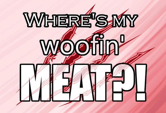 Where's my woofin' MEAT?!