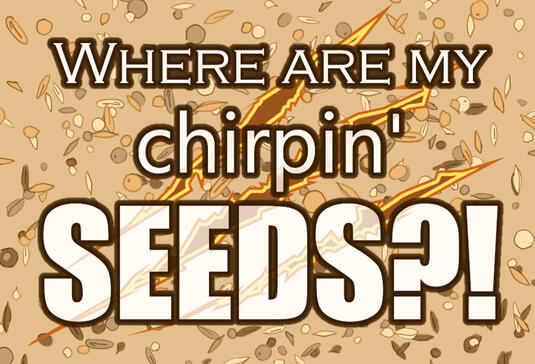 Where are my chirpin' SEEDS?!