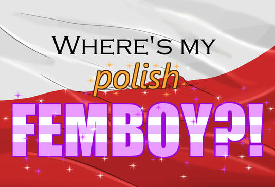 Where's my Polish FEMBOY?!
